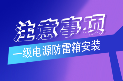 澳洲10平台-澳洲10(中国)一站式服务平台
防雷解析一级电源防雷箱安装注意事项